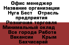 Офис-менеджер › Название организации ­ Нуга Бест › Отрасль предприятия ­ Розничная торговля › Минимальный оклад ­ 1 - Все города Работа » Вакансии   . Крым,Бахчисарай